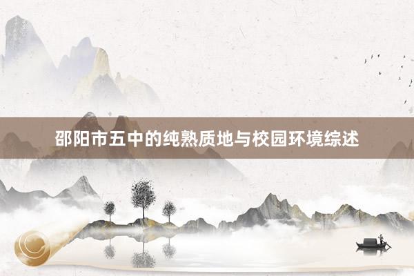 邵阳市五中的纯熟质地与校园环境综述