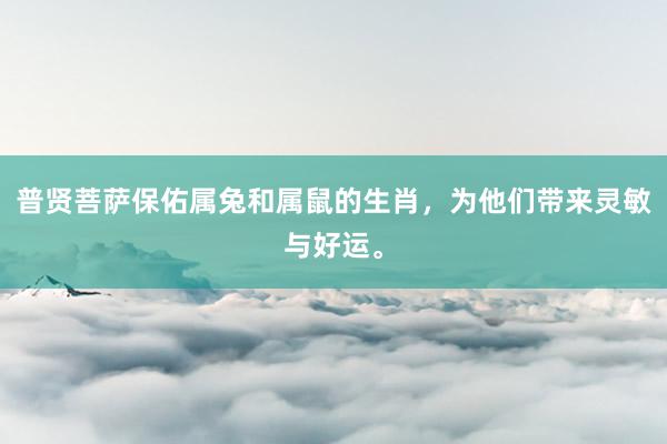 普贤菩萨保佑属兔和属鼠的生肖，为他们带来灵敏与好运。