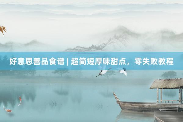好意思善品食谱 | 超简短厚味甜点，零失败教程