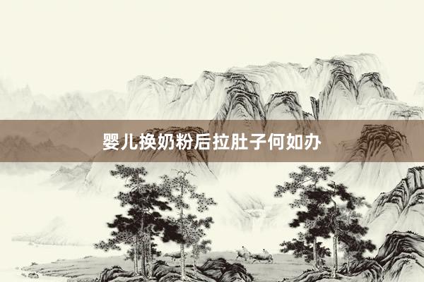 婴儿换奶粉后拉肚子何如办