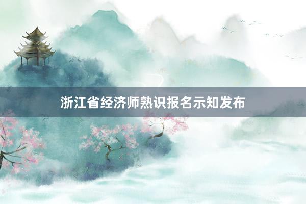 浙江省经济师熟识报名示知发布