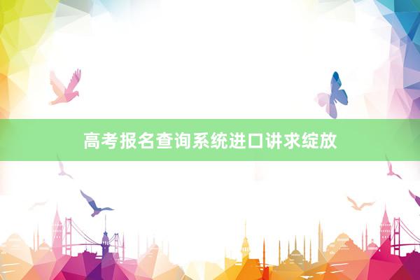 高考报名查询系统进口讲求绽放