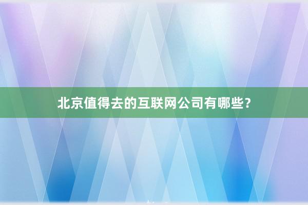 北京值得去的互联网公司有哪些？