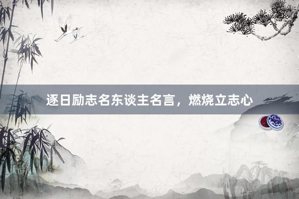 逐日励志名东谈主名言，燃烧立志心