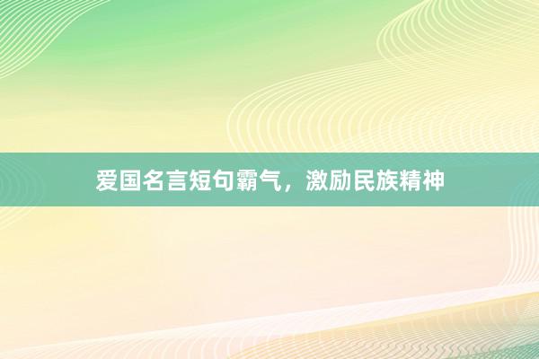 爱国名言短句霸气，激励民族精神